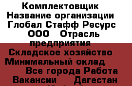 Комплектовщик › Название организации ­ Глобал Стафф Ресурс, ООО › Отрасль предприятия ­ Складское хозяйство › Минимальный оклад ­ 25 000 - Все города Работа » Вакансии   . Дагестан респ.,Избербаш г.